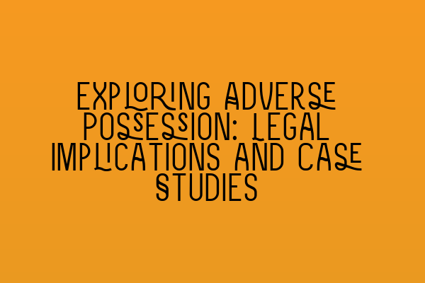 Exploring Adverse Possession: Legal Implications and Case Studies