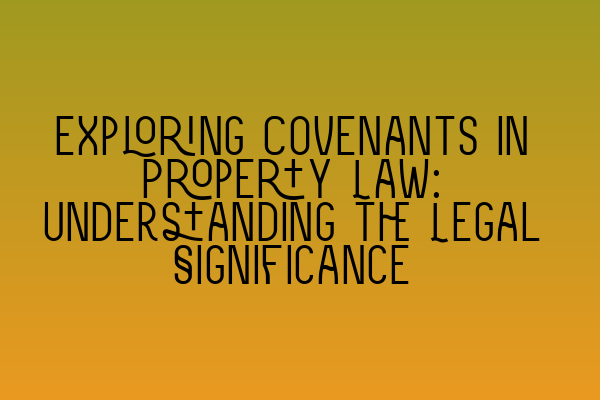 Exploring Covenants in Property Law: Understanding the Legal Significance