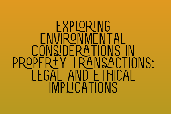 Featured image for Exploring Environmental Considerations in Property Transactions: Legal and Ethical Implications