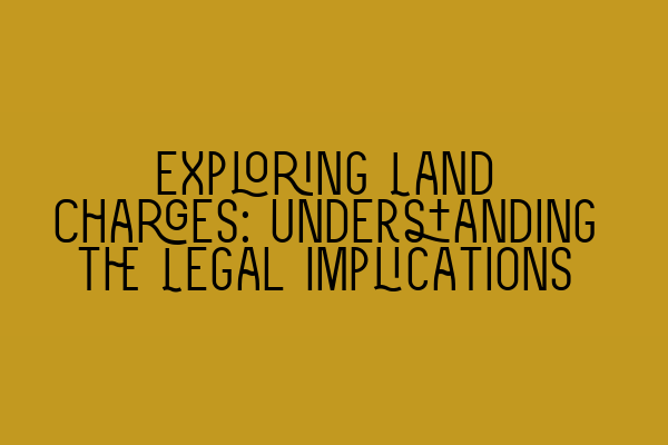 Exploring Land Charges: Understanding the Legal Implications