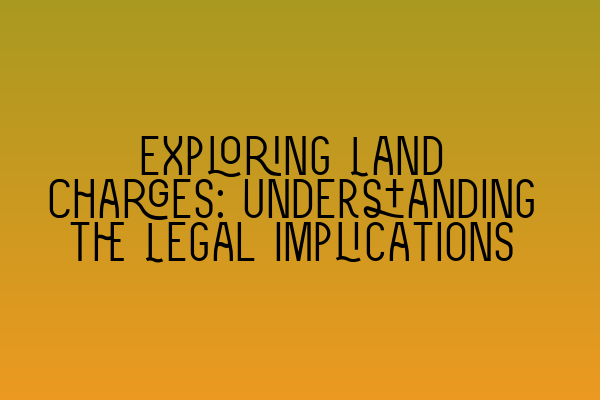 Exploring Land Charges: Understanding the Legal Implications