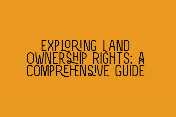 Featured image for Exploring Land Ownership Rights: A Comprehensive Guide