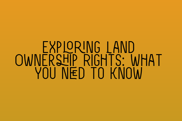 Featured image for Exploring Land Ownership Rights: What You Need to Know