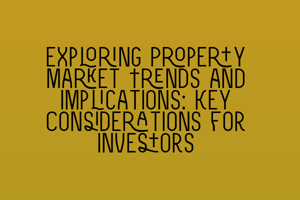 Featured image for Exploring Property Market Trends and Implications: Key Considerations for Investors