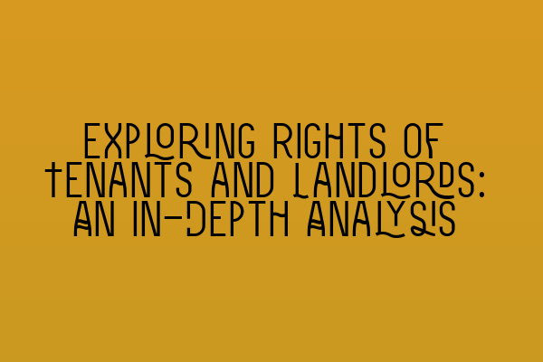 Exploring Rights of Tenants and Landlords: An In-Depth Analysis