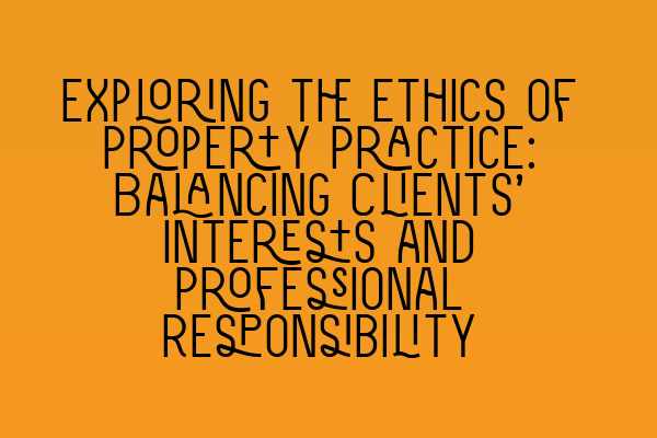 Exploring the Ethics of Property Practice: Balancing Clients’ Interests and Professional Responsibility