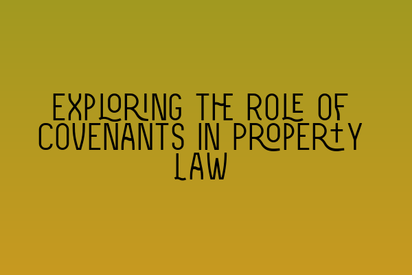 Exploring the Role of Covenants in Property Law