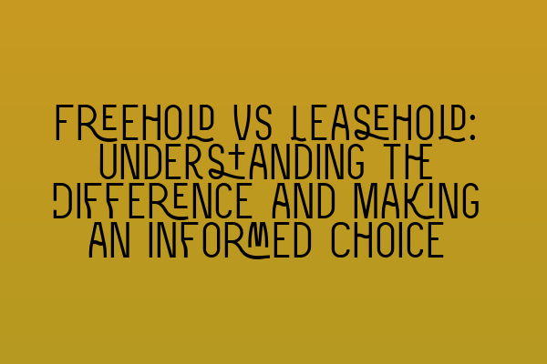 Freehold vs Leasehold: Understanding the Difference and Making an Informed Choice