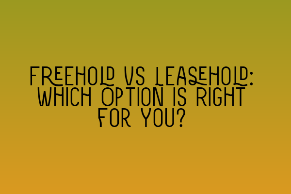 Freehold vs Leasehold: Which Option is Right for You?