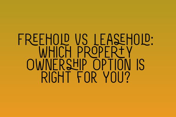 Featured image for Freehold vs Leasehold: Which Property Ownership Option is Right for You?