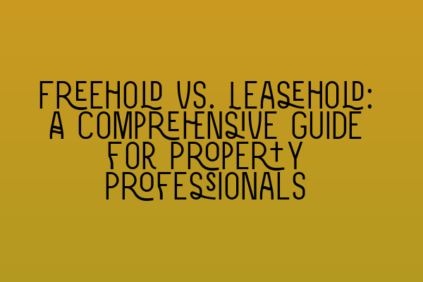 Featured image for Freehold vs. Leasehold: A Comprehensive Guide for Property Professionals