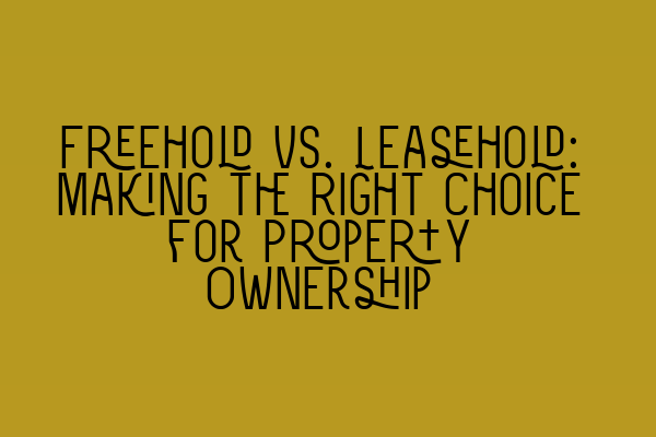 Featured image for Freehold vs. Leasehold: Making the Right Choice for Property Ownership