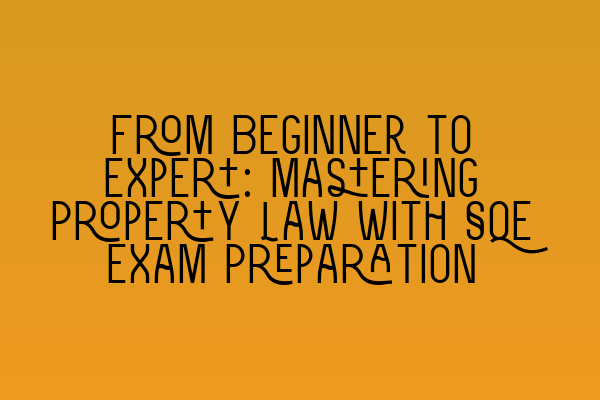 From Beginner to Expert: Mastering Property Law with SQE Exam Preparation