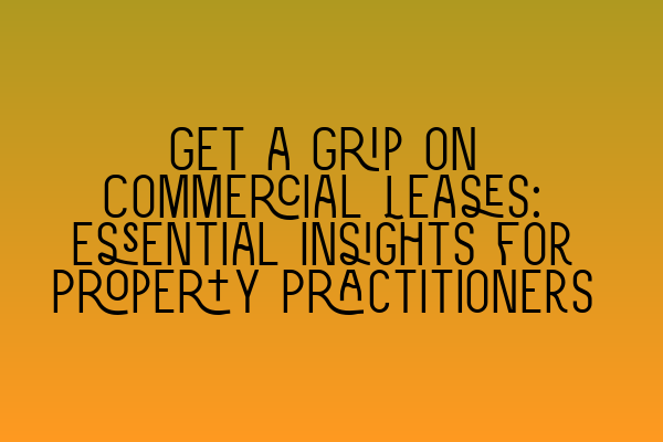 Get a Grip on Commercial Leases: Essential Insights for Property Practitioners