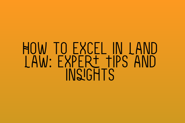 Featured image for How to Excel in Land Law: Expert Tips and Insights