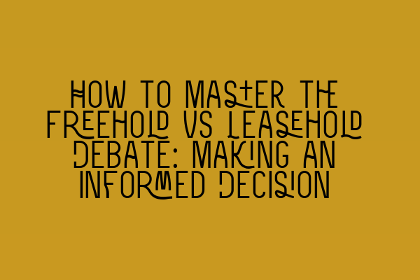 How to Master the Freehold vs Leasehold Debate: Making an Informed Decision