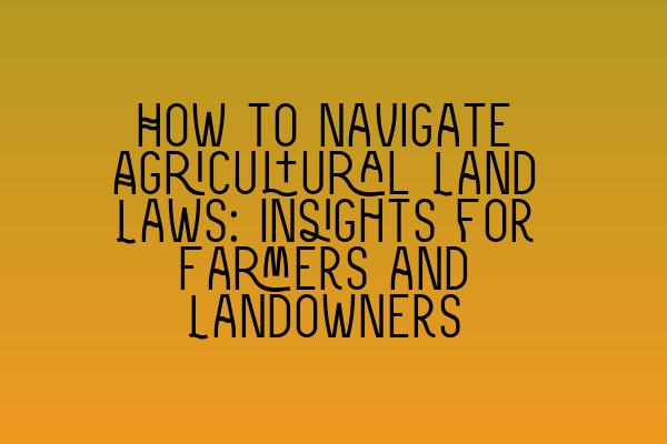 Featured image for How to Navigate Agricultural Land Laws: Insights for Farmers and Landowners