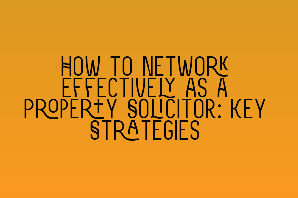 Featured image for How to Network Effectively as a Property Solicitor: Key Strategies