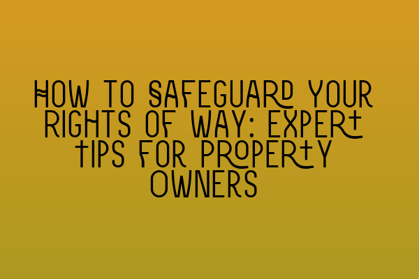 Featured image for How to Safeguard Your Rights of Way: Expert Tips for Property Owners
