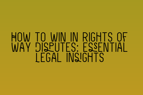 Featured image for How to Win in Rights of Way Disputes: Essential Legal Insights