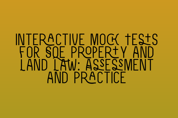 Interactive Mock Tests for SQE Property and Land Law: Assessment and Practice