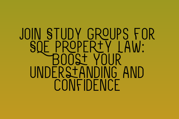 Featured image for Join Study Groups for SQE Property Law: Boost Your Understanding and Confidence