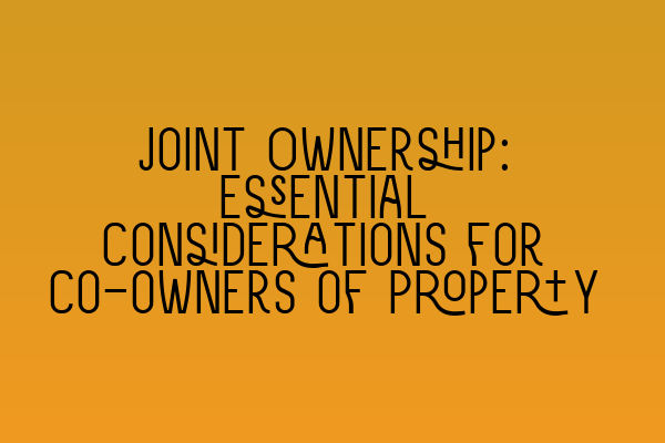 Joint Ownership: Essential Considerations for Co-owners of Property