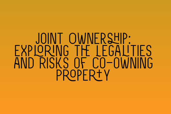 Featured image for Joint Ownership: Exploring the Legalities and Risks of Co-owning Property