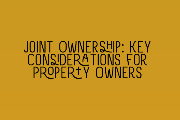 Joint Ownership: Key Considerations for Property Owners