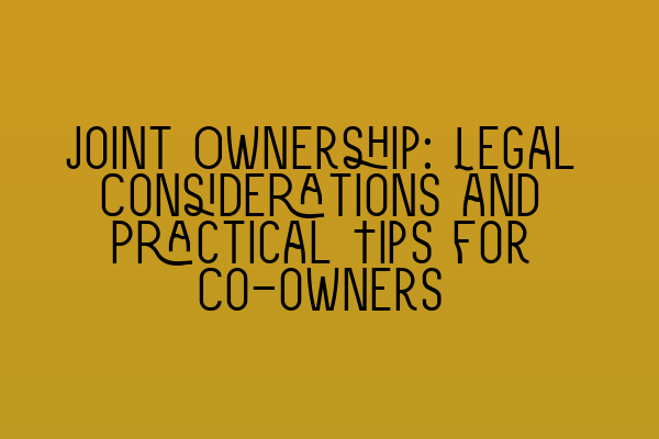 Joint Ownership: Legal Considerations and Practical Tips for Co-owners