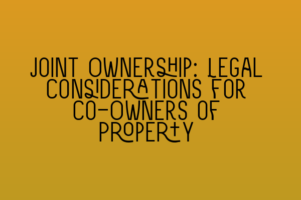 Joint Ownership: Legal Considerations for Co-Owners of Property