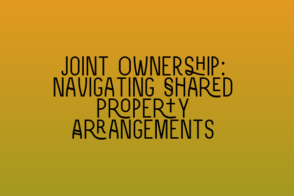 Joint Ownership: Navigating Shared Property Arrangements