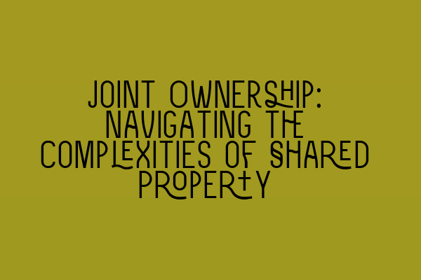 Joint Ownership: Navigating the Complexities of Shared Property