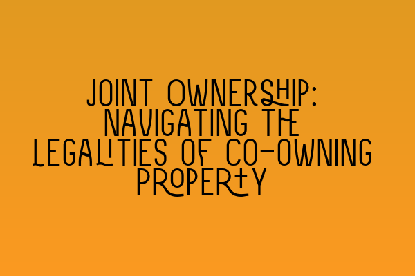 Featured image for Joint Ownership: Navigating the Legalities of Co-owning Property