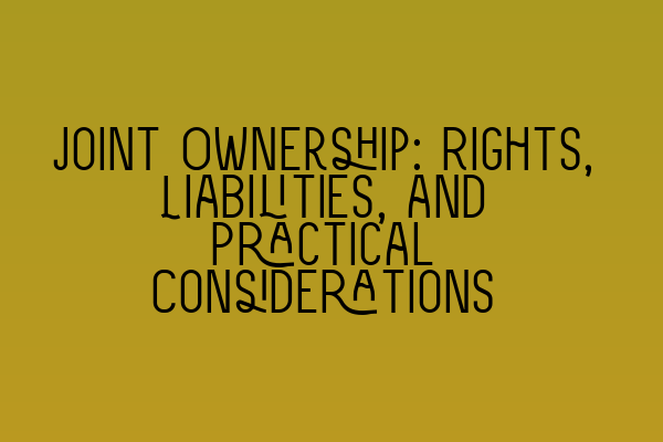 Featured image for Joint Ownership: Rights, Liabilities, and Practical Considerations