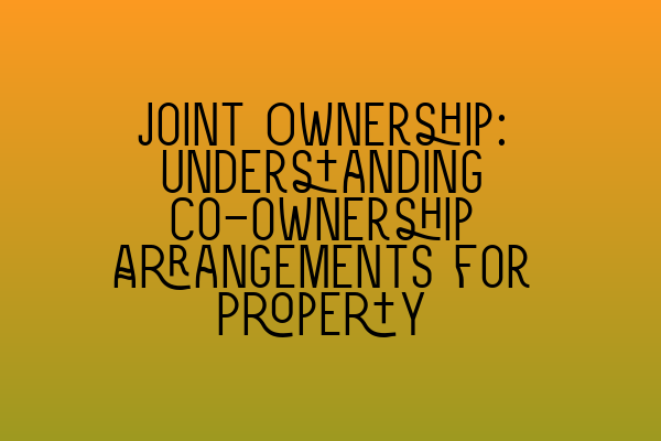 Joint Ownership: Understanding Co-ownership Arrangements for Property