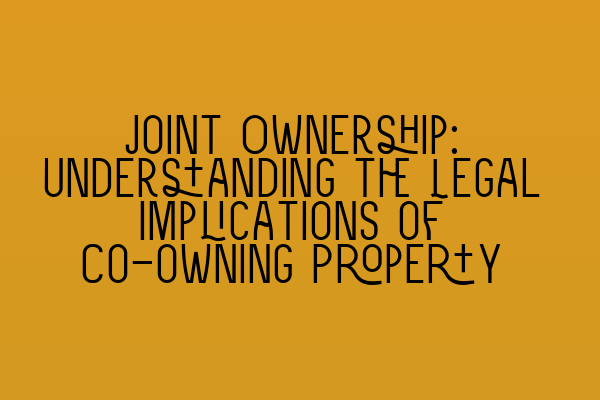 Featured image for Joint Ownership: Understanding the Legal Implications of Co-owning Property