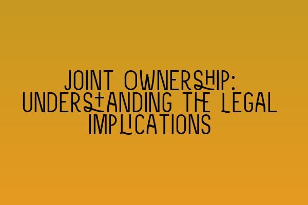 Joint Ownership: Understanding the Legal Implications