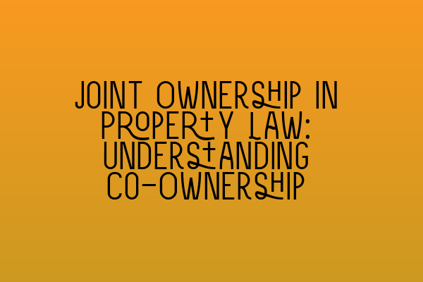 Joint Ownership in Property Law: Understanding Co-Ownership