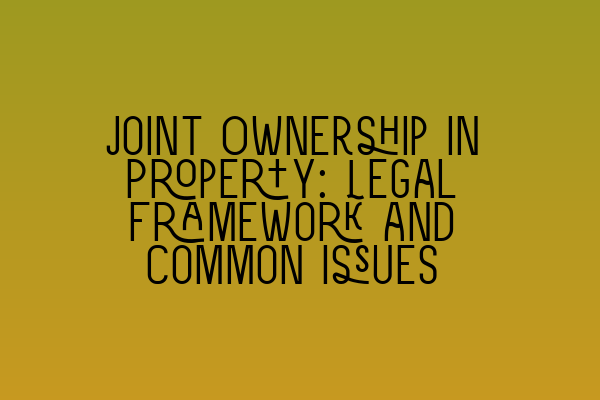 Featured image for Joint Ownership in Property: Legal Framework and Common Issues