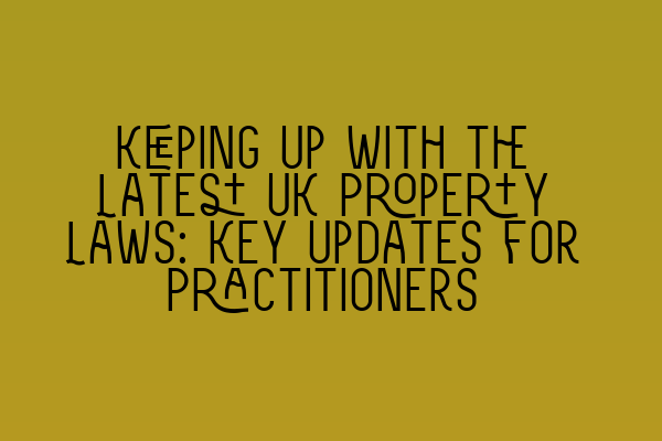 Keeping Up with the Latest UK Property Laws: Key Updates for Practitioners