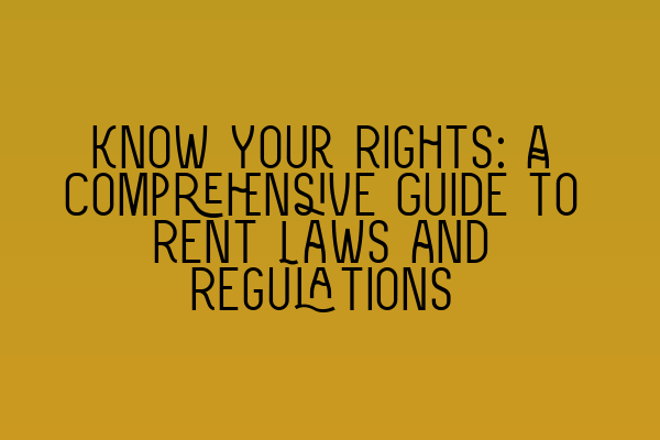 Know Your Rights: A Comprehensive Guide to Rent Laws and Regulations