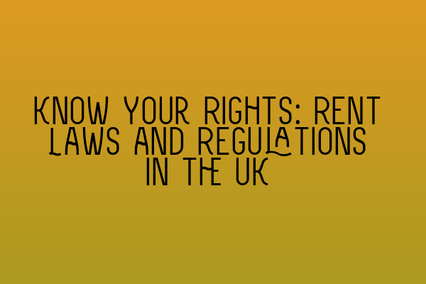 Know Your Rights: Rent Laws and Regulations in the UK