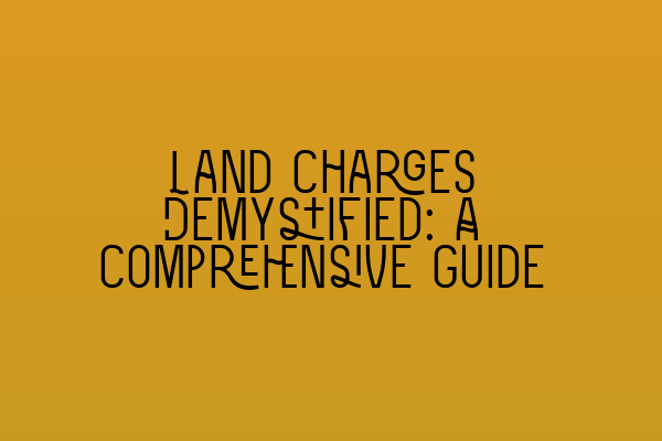 Land Charges Demystified: A Comprehensive Guide