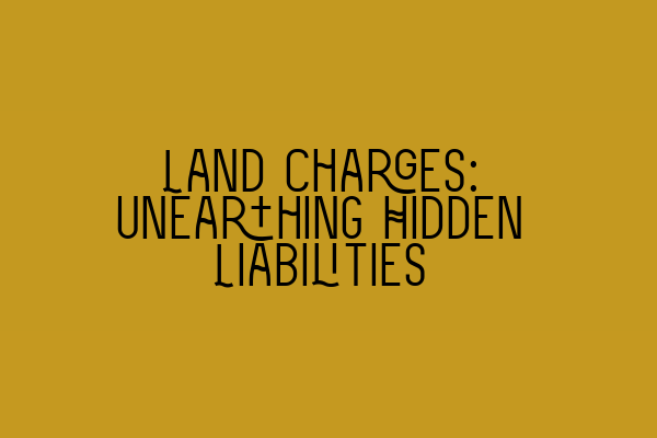 Land Charges: Unearthing Hidden Liabilities