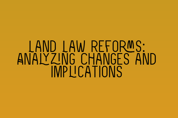 Land Law Reforms: Analyzing Changes and Implications