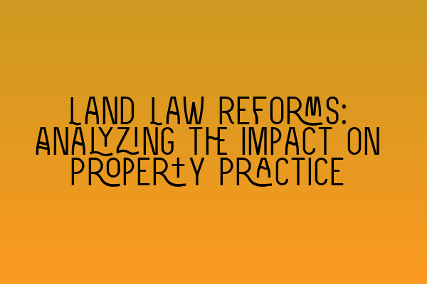 Featured image for Land Law Reforms: Analyzing the Impact on Property Practice