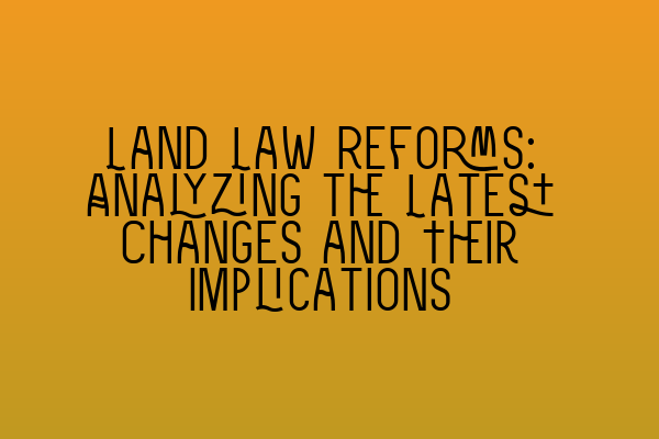 Featured image for Land Law Reforms: Analyzing the Latest Changes and Their Implications