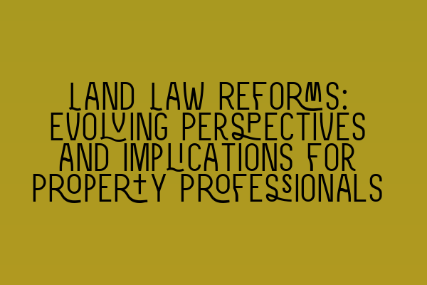 Land Law Reforms: Evolving Perspectives and Implications for Property Professionals