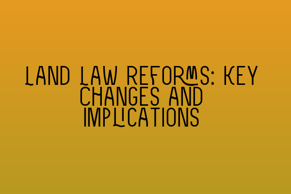 Land Law Reforms: Key Changes and Implications